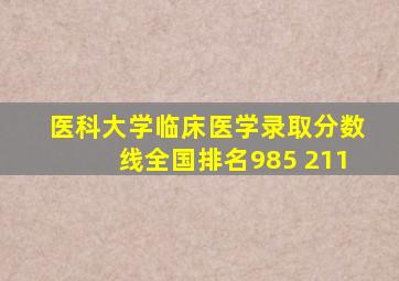 医科大学临床医学录取分数线全国排名985 211